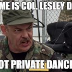 col. lesley dancer | MY NAME IS COL. LESLEY DANCER; NOT PRIVATE DANCER | image tagged in col lesley dancer,trailer park boys,memes | made w/ Imgflip meme maker