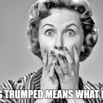 Shocked Woman | GETTING TRUMPED MEANS WHAT NOW?!? | image tagged in shocked woman | made w/ Imgflip meme maker