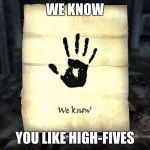 skyrim: We know | WE KNOW; YOU LIKE HIGH-FIVES | image tagged in skyrim we know | made w/ Imgflip meme maker