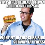 jared | WHATS THE DIFFERENCE BETWEAN A CHILD AND THIS  SUB; I WONT FIT IN THIS SUBS BUNS                     SUBWAY EAT FREASH | image tagged in jared | made w/ Imgflip meme maker
