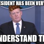 Spicer Undersatnds | THE PRESIDENT HAS BEEN VERY CLEAR; I UNDERSTAND THAT | image tagged in spicer undersatnds,scumbag | made w/ Imgflip meme maker
