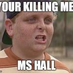 smalls | YOUR KILLING ME! MS HALL | image tagged in smalls | made w/ Imgflip meme maker