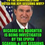 Sen. Joe Manchin | JOE MANCHIN IS A TRAITOR TO THE DEMOCRATS AND VOTED FOR JEFF SESSIONS WHY? BECAUSE HIS DAUGHTER IS BEING INVESTIGATED BY THE EPIPEN SCANDAL & JEFF SESSIONS WILL REMOVE IT | image tagged in sen joe manchin | made w/ Imgflip meme maker