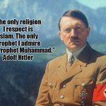 Adolf Hitler | "The only religion I respect is Islam. The only prophet I admire is the Prophet Muhammad." Adolf Hitler | image tagged in adolf hitler | made w/ Imgflip meme maker