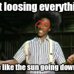 Buckwheat tings Elton John | But loosing everything; what be like the sun going down on me | image tagged in buckwheat | made w/ Imgflip meme maker