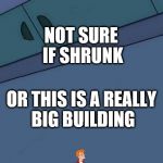 its about time someone did this | NOT SURE IF SHRUNK; OR THIS IS A REALLY BIG BUILDING | image tagged in futurama fry blank,memes,futurama fry,funny,not sure,honey i shrunk the kids | made w/ Imgflip meme maker