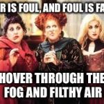 Witchs bitches | FAIR IS FOUL, AND FOUL IS FAIR;; HOVER THROUGH THE FOG AND FILTHY AIR | image tagged in witchs bitches | made w/ Imgflip meme maker