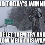 SNOW | AND TODAY'S WINNER OF LET THEM TRY AND PLOW ME IN THIS WAY! ! | image tagged in snow | made w/ Imgflip meme maker