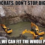 Keep Digging | DEMOCRATS, DON'T STOP DIGGING; UNTIL WE CAN FIT THE WHOLE PARTY | image tagged in keep digging | made w/ Imgflip meme maker