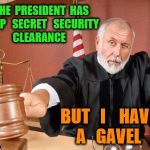 Judge | THE  PRESIDENT  HAS  TOP   SECRET   SECURITY  CLEARANCE; BUT   I    HAVE  A   GAVEL | image tagged in judge | made w/ Imgflip meme maker