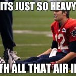 Tom Brady crying  | ITS JUST SO HEAVY; WITH ALL THAT AIR IN IT | image tagged in tom brady crying | made w/ Imgflip meme maker