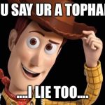 woody | YOU SAY UR A TOPHAND; ....I LIE TOO.... | image tagged in woody | made w/ Imgflip meme maker