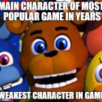 fnaf world | MAIN CHARACTER OF MOST POPULAR GAME IN YEARS; WEAKEST CHARACTER IN GAME | image tagged in fnaf world | made w/ Imgflip meme maker