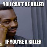 rollsafe | YOU CAN'T BE KILLED; IF YOU'RE A KILLER | image tagged in rollsafe | made w/ Imgflip meme maker