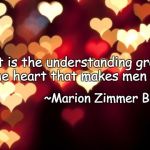 Hearts | "...it is the understanding graven in the heart that makes men wise.”; ~Marion Zimmer Bradley | image tagged in marion zimmer bradley,understanding,wisdom | made w/ Imgflip meme maker