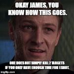 Alec trevelyan 006 | OKAY JAMES, YOU KNOW HOW THIS GOES. ONE DOES NOT SIMPLY KILL 2 TARGETS IF YOU ONLY HAVE ENOUGH TIME FOR 1 SHOT. | image tagged in alec trevelyan 006 | made w/ Imgflip meme maker