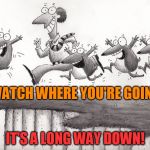 Lemmings | WATCH WHERE YOU'RE GOING! IT'S A LONG WAY DOWN! | image tagged in lemmings | made w/ Imgflip meme maker