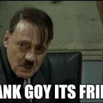 hitler lol | THANK GOY ITS FRIDAY | image tagged in hitler lol | made w/ Imgflip meme maker