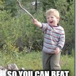 Kid w stick | HERE'S THIS STICK ... SO YOU CAN BEAT THAT DEAD HORSE... | image tagged in kid w stick | made w/ Imgflip meme maker
