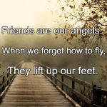 Best Friends | Friends are our angels. When we forget how to fly, They lift up our feet. | image tagged in best friends | made w/ Imgflip meme maker