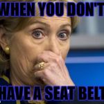 Hillary hold nose | WHEN YOU DON'T; HAVE A SEAT BELT | image tagged in hillary hold nose | made w/ Imgflip meme maker
