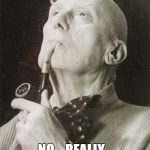 Easily offended people are the cancer of the internet | HOW LONG DOES IT TAKE FOR SOMEONE TO GET BUTTHURT OVER A "RACIST JOKE"? NO... REALLY... HOW LONG? | image tagged in aleister crowley smokes and contemplates,butthurt,racism | made w/ Imgflip meme maker