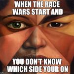 mixed race | WHEN THE RACE WARS START AND; YOU DON'T KNOW WHICH SIDE YOUR ON | image tagged in mixed race | made w/ Imgflip meme maker