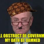 Schumer Pussy | I VILL OBSTRUCT DE GOVERNMENT MY OATH BE DAMNED | image tagged in schumer pussy,scumbag | made w/ Imgflip meme maker