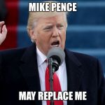 If mike pence and 8 other cabinet members decide trump is cuckoo than he can boot him! (Sec.4 25th amendment) | MIKE PENCE; MAY REPLACE ME | image tagged in trump | made w/ Imgflip meme maker