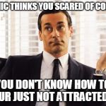 Shrug | WHEN A CHIC THINKS YOU SCARED OF COMMITMENT; BUT YOU DON'T KNOW HOW TO TELL HER YOUR JUST NOT ATTRACTED TO HER | image tagged in shrug,commitment,stuck,dilemma | made w/ Imgflip meme maker