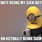 Sick Minion | I HATE USING MY SICK DAYS; ON ACTUALLY BEING SICK | image tagged in sick minion | made w/ Imgflip meme maker