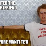 lets give credit where its due | I INVENTED THE FAKE GIRLFRIEND; LONG BEFORE MANTI TE'O | image tagged in napoleon dynamite,manti te'o,fake girlfriend,overly attached girlfriend,funny meme | made w/ Imgflip meme maker