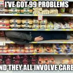 The low-carb diet works for me, because without them I completely  lose the will to eat. | I'VE GOT 99 PROBLEMS; AND THEY ALL INVOLVE CARBS | image tagged in carbs,diet,shoot me now | made w/ Imgflip meme maker