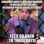 The Church Lady | REMEMBER WHEN IT WAS BAD MANNERS TO DISCUSS POLITICS OR RELIGION IN PUBLIC SOCIAL SETTINGS? LET'S GO BACK TO THOSE DAYS! | image tagged in the church lady | made w/ Imgflip meme maker