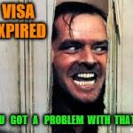 Jack Nicholson | VISA  EXPIRED; YOU   GOT   A   PROBLEM  WITH  THAT  ? | image tagged in jack nicholson | made w/ Imgflip meme maker