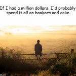 Fukt up thoughts | If I had a million dollars, I'd probably spend it all on hookers and coke. Kylmor | image tagged in fukt up thoughts | made w/ Imgflip meme maker