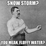 Is it just me, or do the American news outlets over exaggerate when snows falls from the sky? | SNOW STORM? YOU MEAN, FLUFFY WATER? | image tagged in overly manly man,meanwhile in canada,tough guy,snow | made w/ Imgflip meme maker