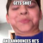 Retarded 12 yr old | YOUR FRIEND GETS SHOT; AND ANNOUNCES HE'S IN LOVE WITH YOU | image tagged in retarded 12 yr old | made w/ Imgflip meme maker