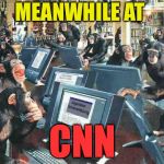 Monkeys on typewriters | MEANWHILE AT; CNN | image tagged in monkeys on typewriters | made w/ Imgflip meme maker