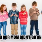 Show me the Money Mom | SO GLAD OUR MOM DIDN'T GO ON STRIKE | image tagged in kids on phones,a day without women,spoiled brats,gender equality,oh no you didn't,lol so funny | made w/ Imgflip meme maker