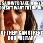 1st World Canadian Problems | WE SAID WE'D TAKE IN ANYONE WHO DOESN'T WANT TO LIVE IN THE US; NONE OF THEM CAN STRENGTHEN OUR MILITARY | image tagged in memes,1st world canadian problems | made w/ Imgflip meme maker