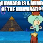 Squidward Illuminati | SQUIDWARD IS A MEMBER OF THE ILLUMINATI?! | image tagged in squidward illuminati | made w/ Imgflip meme maker