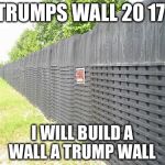 TRUMP WALL | TRUMPS WALL 20 17; I WILL BUILD A WALL A TRUMP WALL | image tagged in trump wall | made w/ Imgflip meme maker