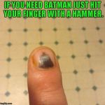 Go ahead...give it a try!!! | IF YOU NEED BATMAN JUST HIT YOUR FINGER WITH A HAMMER. | image tagged in batman finger bruise,memes,bruised finger,batman,blood blister | made w/ Imgflip meme maker