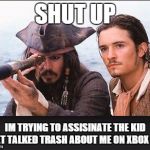 pirates of the caribbean | SHUT UP; IM TRYING TO ASSISINATE THE KID THAT TALKED TRASH ABOUT ME ON XBOX LIVE | image tagged in pirates of the caribbean | made w/ Imgflip meme maker