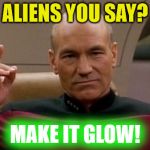 Make It Glow | ALIENS YOU SAY? MAKE IT GLOW! | image tagged in picard make it so,make it glow,sorry hokeewolf,star trek the next generation,star trek,7 upvotes will be lucky | made w/ Imgflip meme maker