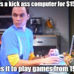 Sheldon Computer | Buys a kick ass computer for $1500, uses it to play games from 1998. | image tagged in sheldon computer | made w/ Imgflip meme maker