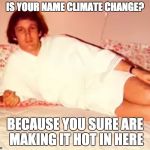 Lover-Trump | IS YOUR NAME CLIMATE CHANGE? BECAUSE YOU SURE ARE MAKING IT HOT IN HERE | image tagged in lover-trump | made w/ Imgflip meme maker