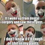 No wonder some people are afraid of the dentist office.  | If I woke up from dental surgery and saw these guys, I don't know if I'd laugh or shit in my pants. | image tagged in masks,funny,scumbag dentist | made w/ Imgflip meme maker