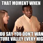 black boy-white girl | THAT MOMENT WHEN; YOU SAY YOU DON'T WANT NATURE VALLEY EVERY NIGHT | image tagged in black boy-white girl | made w/ Imgflip meme maker